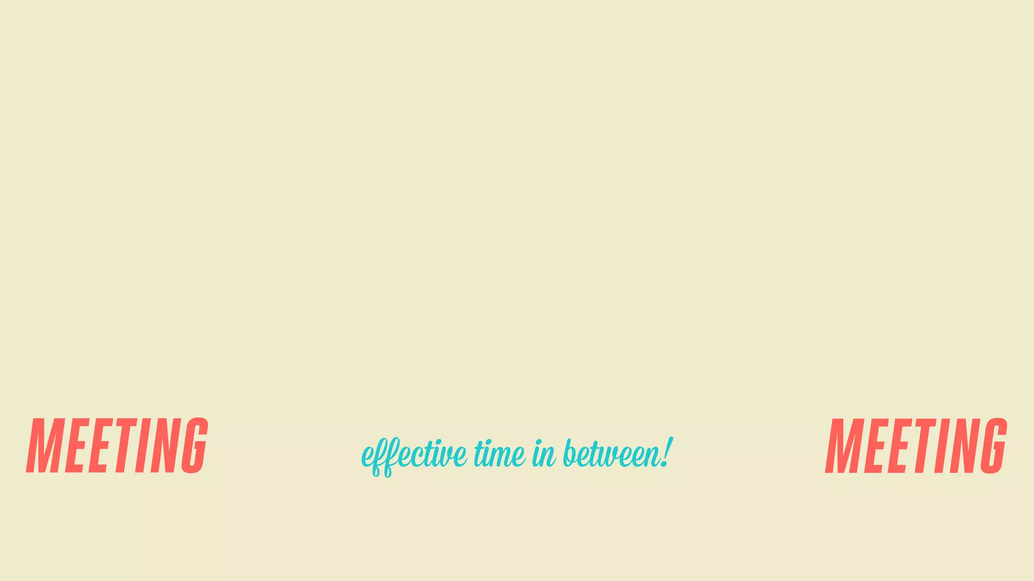 MEETING

eﬀective time in between!

MEETING

 