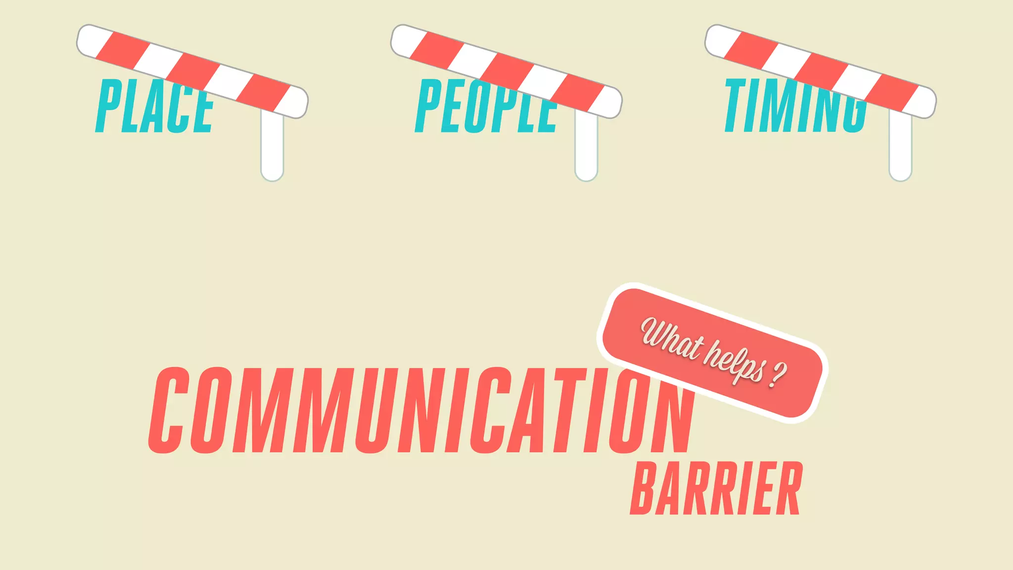 PLACE

TIMING

PEOPLE
What

COMMUNICATION

helps

?

BARRIER

 