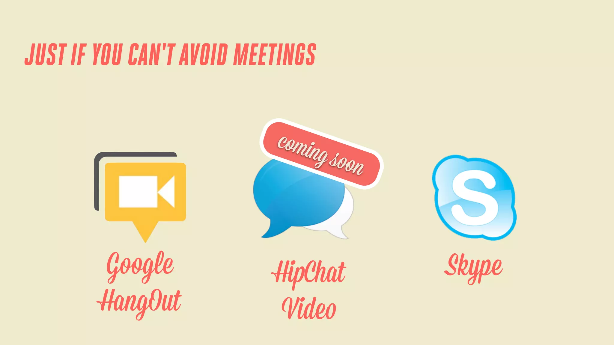 JUST IF YOU CAN'T AVOID MEETINGS
comin

g soo

Google
HangOut

HipChat
Video

n

Skype

 