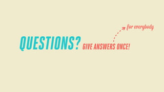 for everybody

QUESTIONS? GIVE ANSWERS ONCE!

 