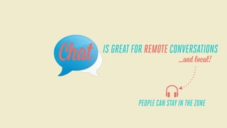 Chat

IS GREAT FOR REMOTE CONVERSATIONS
...and local!

PEOPLE CAN STAY IN THE ZONE

 