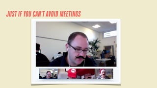 JUST IF YOU CAN'T AVOID MEETINGS

 