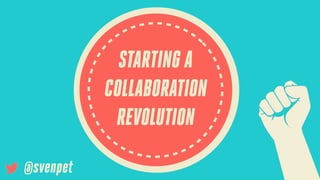 STARTING A
COLLABORATION
REVOLUTION
@svenpet

 