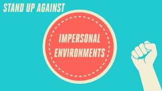 STAND UP AGAINST
IMPERSONAL
ENVIRONMENTS

 
