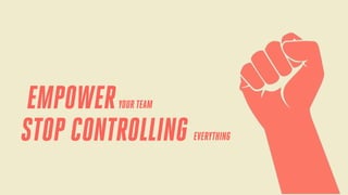 EMPOWER
STOP CONTROLLING
YOUR TEAM

EVERYTHING

 