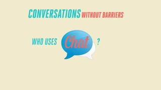 CONVERSATIONS WITHOUT BARRIERS
WHO USES

Chat

?

 