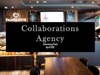 Collaborations
Agency
Advertising Pitch
April 2015
 