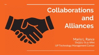 Collaborations
and
Alliances
Mario L. Rance
TM201-Th 6-9PM
UP Technology Management Center
 