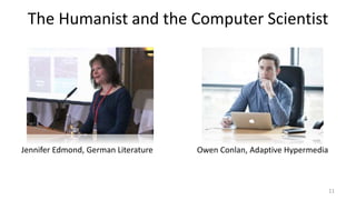 The Humanist and the Computer Scientist
11
Owen Conlan, Adaptive HypermediaJennifer Edmond, German Literature
 