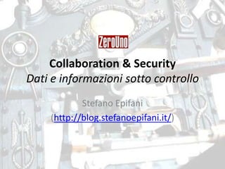 Collaboration & Security
Dati e informazioni sotto controllo
            Stefano Epifani
    (http://blog.stefanoepifani.i...