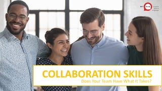 COLLABORATION SKILLS
Does Your Team Have What It Takes?
 