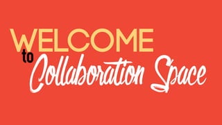 to
Welcome
CollaborationSpace
 