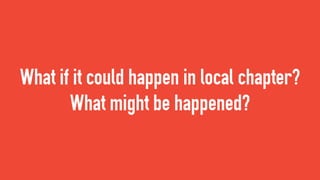 What if it could happen in local chapter?
What might be happened?
 