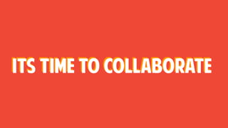 Its time to collaborateIts time to collaborate
 