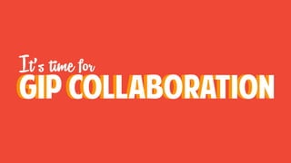 It’s time for
Gip collaborationGip collaboration
 
