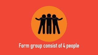 Form group consist of 4 people
 
