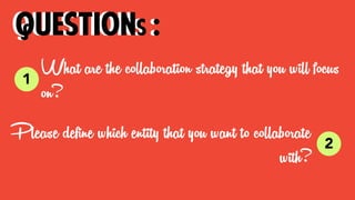 What are the collaboration strategy that you will focus
on?
questions :
Please deﬁne which entity that you want to collaborate
with?
1
questions :
2
 