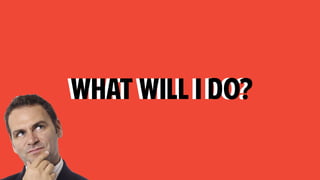 What will i do?What will i do?
 