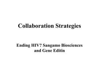 Collaboration Strategies
Ending HIV? Sangamo Biosciences
and Gene Editin
 