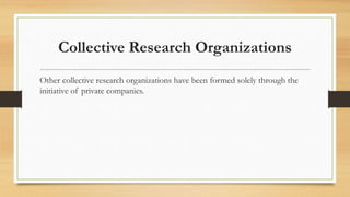 Collective Research Organizations
Other collective research organizations have been formed solely through the
initiative of private companies.
 