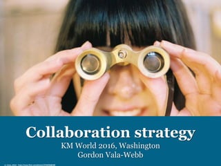 Collaboration strategy
KM World 2016, Washington
Gordon Vala-Webb
cc: chase_elliott - https://www.flickr.com/photos/19746950@N00
 