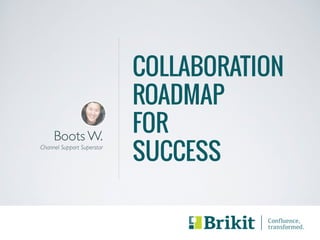 COLLABORATION 
ROADMAP 
FOR 
SUCCESS 
! 
Boots W. 
Channel Support Superstar 
 