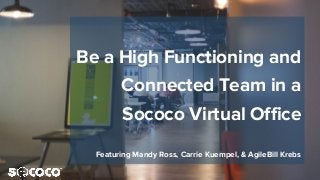 Be a High Functioning and
Connected Team in a
Sococo Virtual Office
Featuring Mandy Ross, Carrie Kuempel, & AgileBill Krebs
 