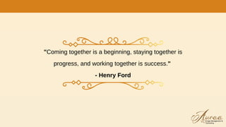 "Coming together is a beginning, staying together is
progress, and working together is success."
- Henry Ford
 