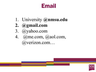 Email

1.   University @nmsu.edu
2.   @gmail.com
3.   @yahoo.com
4.   @me.com, @aol.com,
     @verizon.com…
 