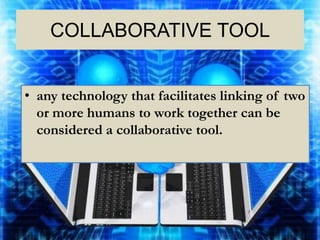 COLLABORATIVE TOOL


• any technology that facilitates linking of two
  or more humans to work together can be
  considered a collaborative tool.
 