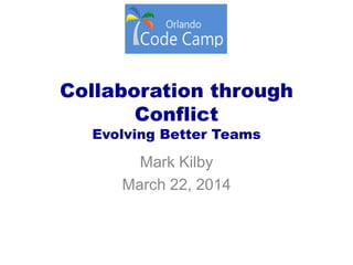 Collaboration through
Conflict
Evolving Better Teams
Mark Kilby
March 22, 2014
 
