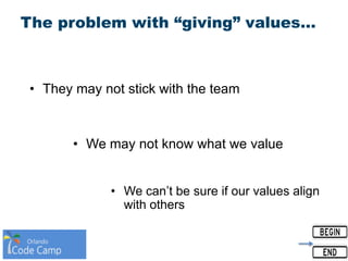 The problem with “giving” values…
• We may not know what we value
• They may not stick with the team
• We can’t be sure if our values align
with others
 