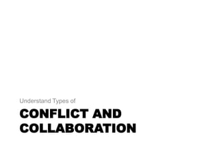 CONFLICT AND
COLLABORATION
Understand Types of
 