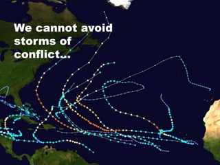 We cannot avoid
storms of
conflict…
 