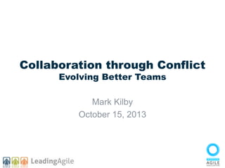Collaboration through Conflict
Evolving Better Teams
Mark Kilby
October 15, 2013

 