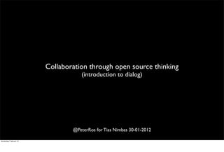 Collaboration through open source thinking
                                      (introduction to dialog)




                                  @PeterRos for Tias Nimbas 30-01-2012

donderdag 7 februari 13
 
