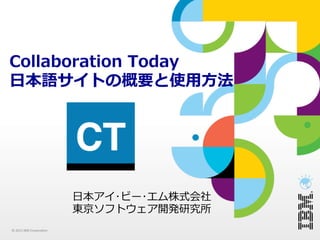 Collaboration  Today
⽇日本語サイトの概要と使⽤用⽅方法




                                   ⽇日本アイ･ビー･エム株式会社
                                   東京ソフトウェア開発研究所
©	
  2012	
  IBM	
  Corpora.on	
 