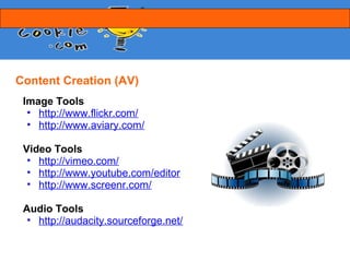 Content Creation (AV)
 Image Tools
  • http://www.flickr.com/
  • http://www.aviary.com/

 Video Tools
  • http://vimeo.com/
  • http://www.youtube.com/editor
  • http://www.screenr.com/

 Audio Tools
  • http://audacity.sourceforge.net/
 
