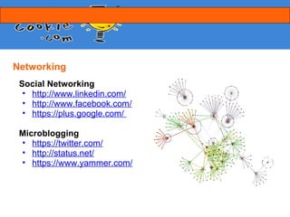Networking
 Social Networking
  • http://www.linkedin.com/
  • http://www.facebook.com/
  • https://plus.google.com/

 Microblogging
 • https://twitter.com/
 • http://status.net/
 • https://www.yammer.com/
 