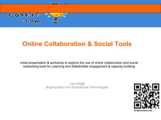 Online Collaboration & Social Tools

Initial presentation & workshop to explore the use of online collaboration and social
  networking tools for Learning and Stakeholder engagement & capacity building




                                  Leo Gaggl
                  Brightcookie.com Educational Technologies
 