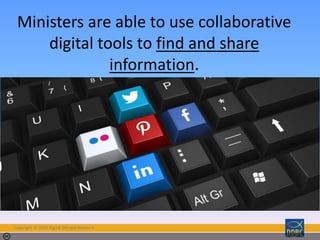 Copyright © 2018 Digital Disciple Network
Photo by Tojosan - Creative Commons Attribution-NonCommercial-ShareAlike License https://www.flickr.com/photos/28069288@N00 Created with Haiku Deck
Ministers are able to use collaborative
digital tools to find and share
information.
 