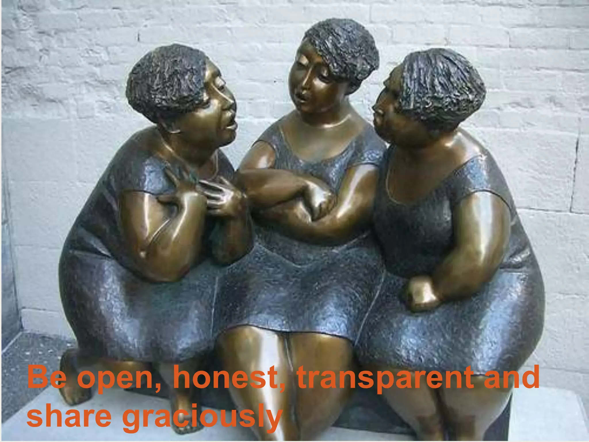 Be open, honest, transparent and share graciously