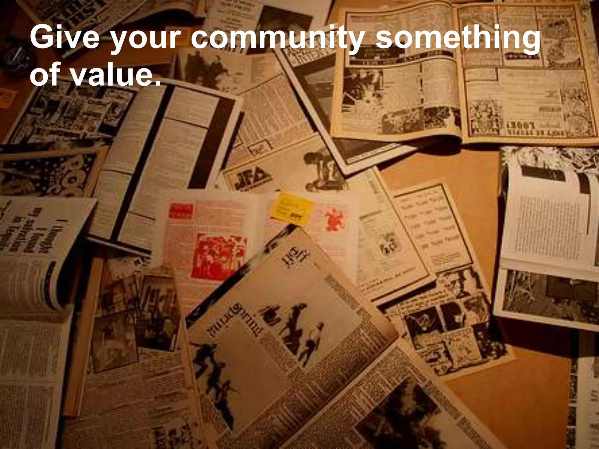 Give your community something of value.