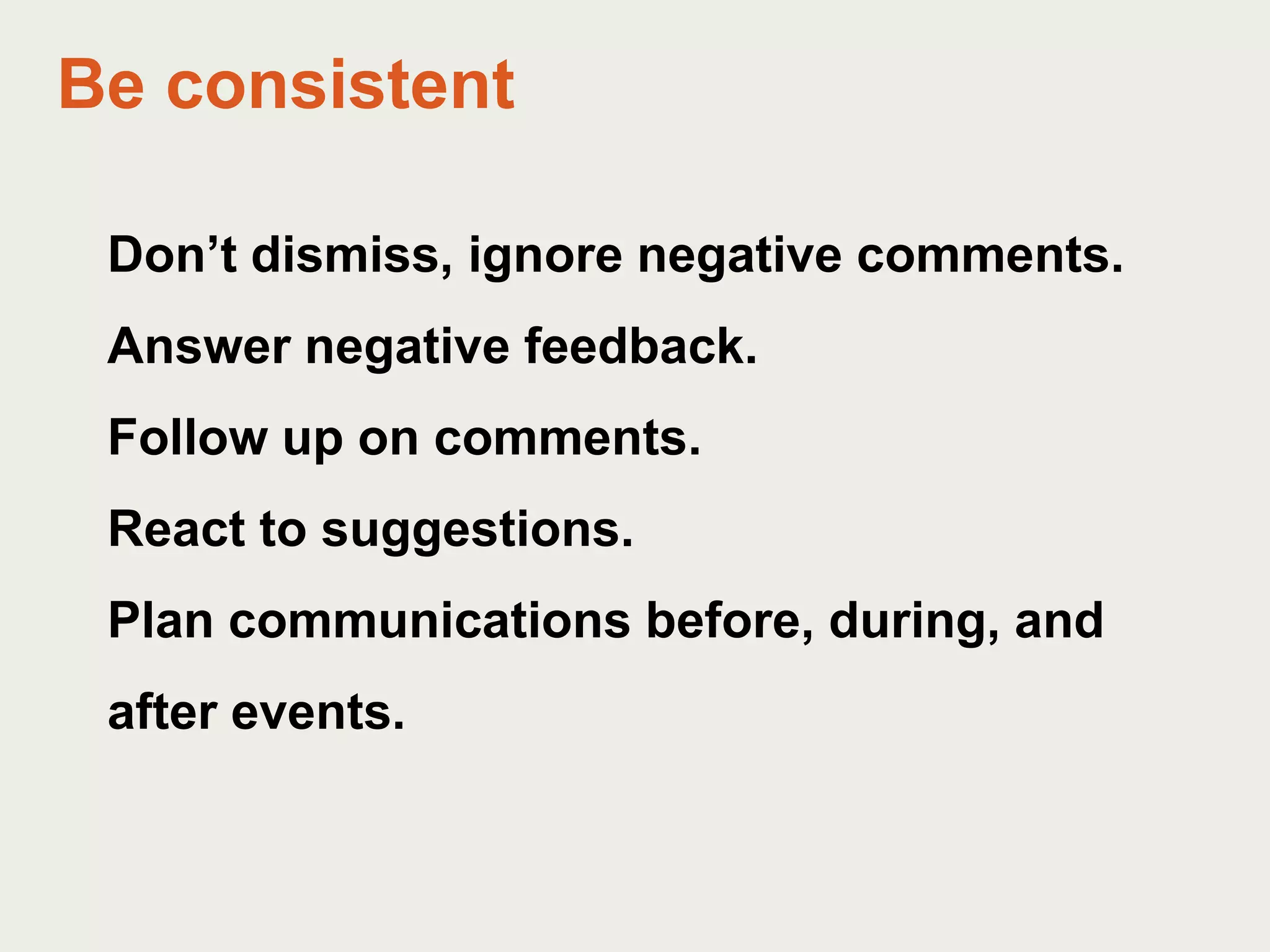 Be consistentDon’t dismiss, ignore negative comments.Answer negative feedback.Follow up on comments.React to suggestions.Plan communications before, during, and after events.