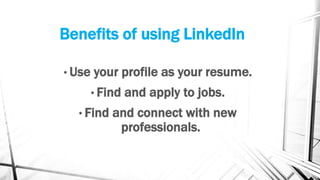 Benefits of using LinkedIn
• Use your profile as your resume.
• Find and apply to jobs.
• Find and connect with new
professionals.
 