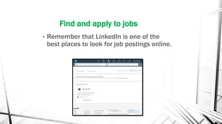 Find and apply to jobs
• Remember that LinkedIn is one of the
best places to look for job postings online.
 