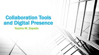 Collaboration Tools
and Digital Presence
Yazzira M. Zepeda
 