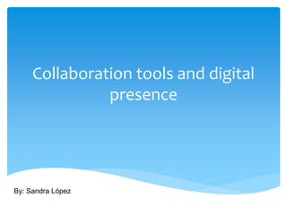 Collaboration tools and digital
presence
By: Sandra López
 