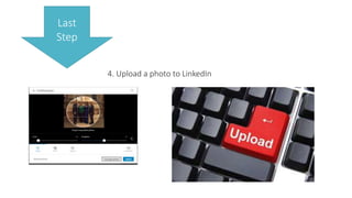 4. Upload a photo to LinkedIn
Last
Step
 