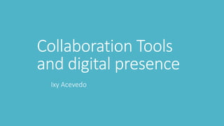 Collaboration Tools
and digital presence
Ixy Acevedo
 